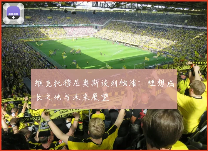 维克托穆尼奥斯谈利物浦：理想成长之地与未来展望