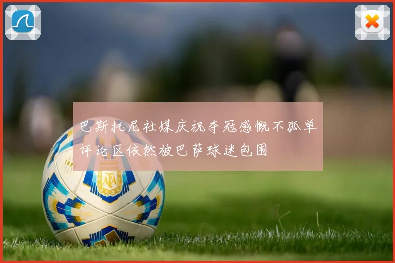 巴斯托尼社媒庆祝夺冠感慨不孤单评论区依然被巴萨球迷包围