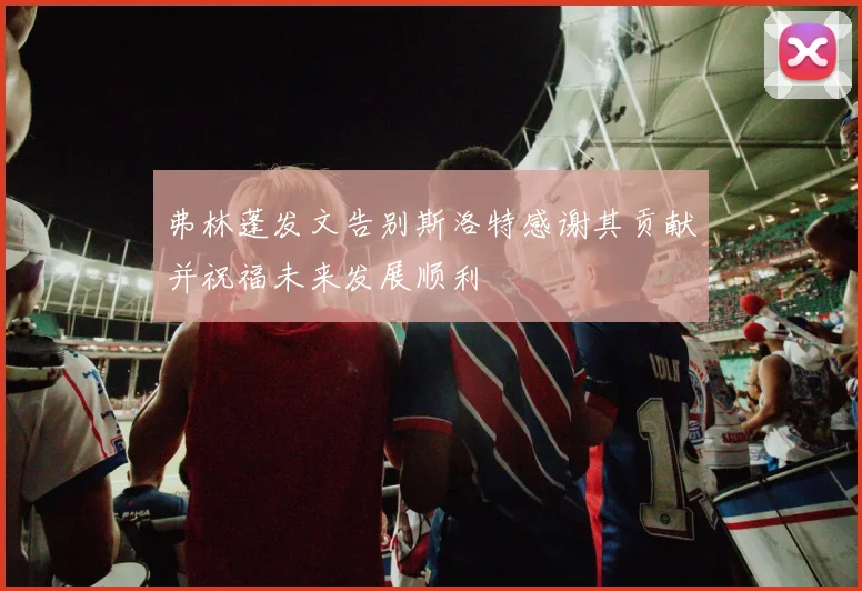 弗林蓬发文告别斯洛特感谢其贡献并祝福未来发展顺利