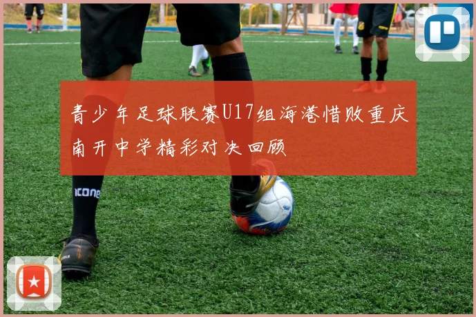 青少年足球联赛U17组海港惜败重庆南开中学精彩对决回顾