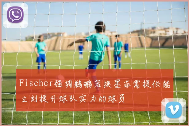 Fischer强调鹈鹕若换墨菲需提供能立刻提升球队实力的球员