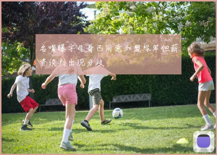 名嘴曝字母哥已同意加盟绿军但薪资谈判出现分歧