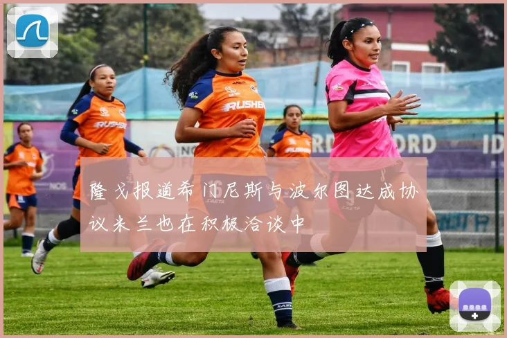 隆戈报道希门尼斯与波尔图达成协议米兰也在积极洽谈中