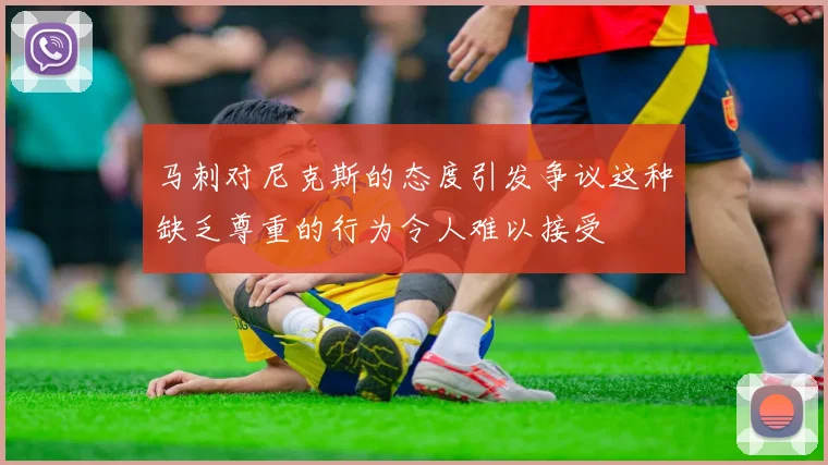 马刺对尼克斯的态度引发争议这种缺乏尊重的行为令人难以接受