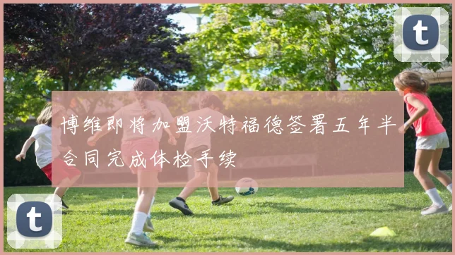 博维即将加盟沃特福德签署五年半合同完成体检手续